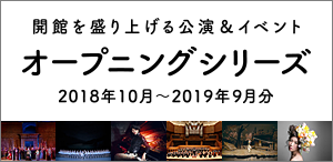 開館を盛り上げる公演&イベント オープニングシリーズ