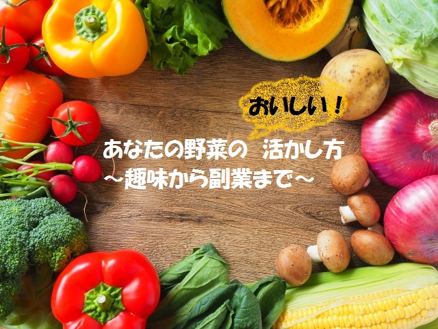 あなたの野菜の「おいしい」活かし方～趣味から副業まで～イメージ